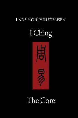 I Ching - The Core by Christensen, Lars Bo