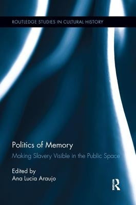 Politics of Memory: Making Slavery Visible in the Public Space by Araujo, Ana Lucia