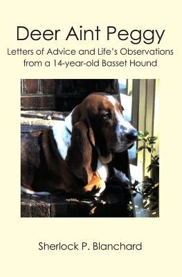 Deer Aint Peggy: Letters of Advice and Life's Observations from a 14-year-old Basset Hound by Blanchard, Sherlock