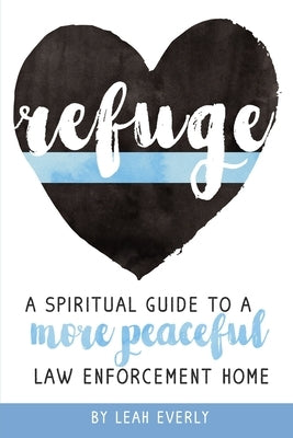 Refuge: A Spiritual Guide To A More Peaceful Law Enforcement Home by Everly, Leah