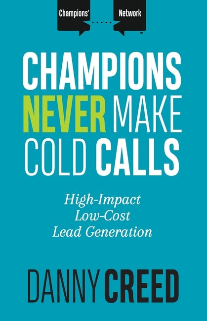 Champions Never Make Cold Calls: High-Impact, Low-Cost Lead Generation by Creed, Danny