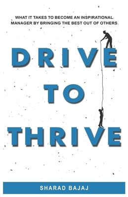 Drive To Thrive: What It Takes To Become An Inspirational Manager By Bringing The Best Out Of Others by Bajaj, Sharad