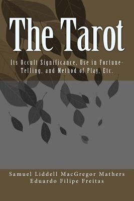 The Tarot: Its Occult Significance, Use in Fortune-Telling, and Method of Play, Etc. by MacGregor Mathers, Samuel Liddell