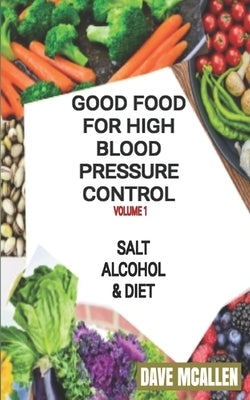 Good Food For High Blood Pressure Control VOLUME 1: Salt, Alcohol & Diet by McAllen, Dave