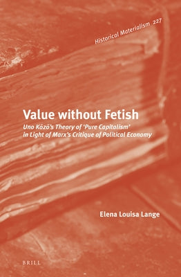 Value Without Fetish: Uno Kōzō's Theory of 'Pure Capitalism' in Light of Marx's Critique of Political Economy by Lange, Elena Louisa
