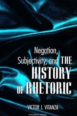 Negation, Subjectivity, and the History of Rhetoric by Vitanza, Victor J.