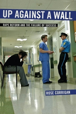 Up Against a Wall: Rape Reform and the Failure of Success by Corrigan, Rose