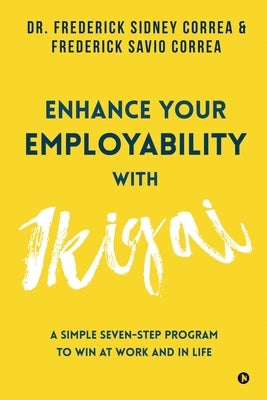 Enhance Your Employability with Ikigai: A Simple Seven-Step Program to Win at Work and in Life by Frederick Savio Correa