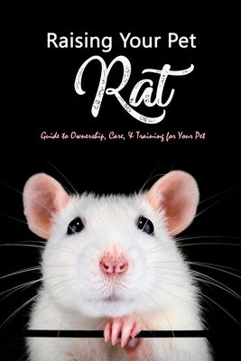 Raising Your Pet Rat: Guide to Ownership, Care, & Training for Your Pet: Training Your Pet Rat by Humphrey, Brandi