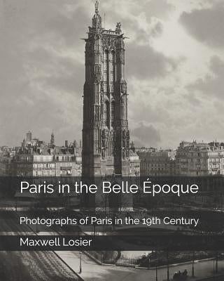 Paris in the Belle Époque: Photographs of Paris in the 19th Century by Losier, Maxwell