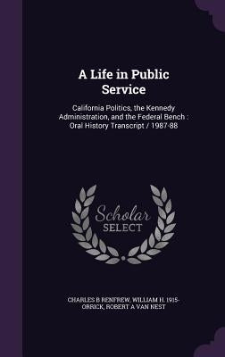A Life in Public Service: California Politics, the Kennedy Administration, and the Federal Bench: Oral History Transcript / 1987-88 by Renfrew, Charles B.