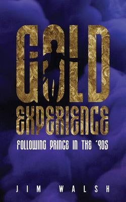 Gold Experience: Following Prince in the '90s by Walsh, Jim