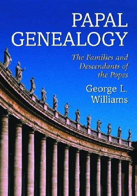 Papal Genealogy: The Families and Descendants of the Popes by Williams, George L.