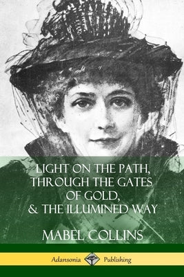 Light on the Path, Through the Gates of Gold & The Illumined Way by Collins, Mabel