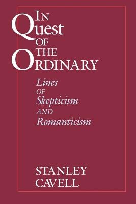 In Quest of the Ordinary: Lines of Skepticism and Romanticism by Cavell, Stanley
