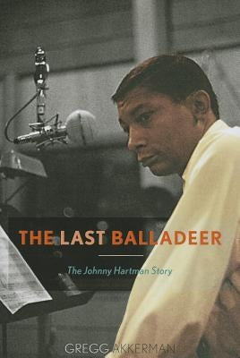 The Last Balladeer: The Johnny Hartman Story by Akkerman, Gregg