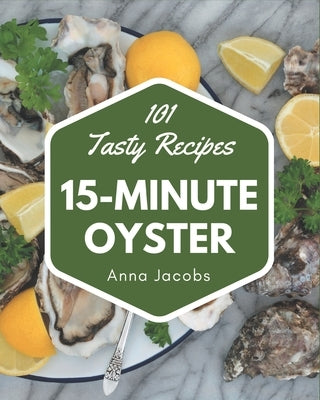 101 Tasty 15-Minute Oyster Recipes: More Than a 15-Minute Oyster Cookbook by Jacobs, Anna