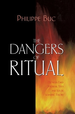 The Dangers of Ritual: Between Early Medieval Texts and Social Scientific Theory by Buc, Philippe