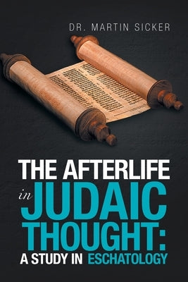 The Afterlife in Judaic Thought: a Study in Eschatology by Sicker, Martin