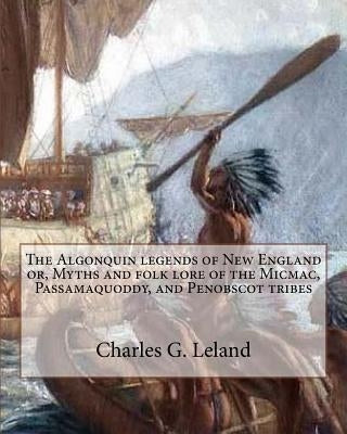 The Algonquin legends of New England or, Myths and folk lore of the Micmac, Passamaquoddy, and Penobscot tribes by Leland, Charles G.