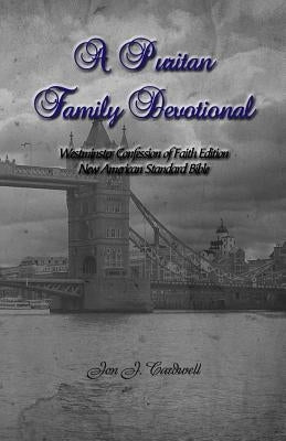 A Puritan Family Devotional: Westminster Confession of Faith Edition: New American Standard Bible by Cardwell, Jon J.