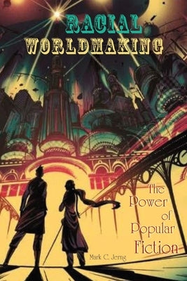 Racial Worldmaking: The Power of Popular Fiction by Jerng, Mark C.