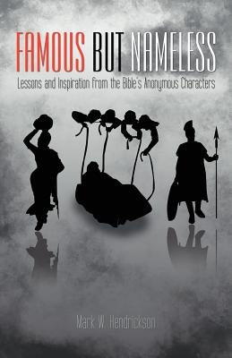 Famous But Nameless: Lessons and Inspiration from the Bible's Anonymous Characters by Hendrickson, Mark W.