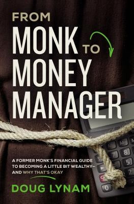 From Monk to Money Manager: A Former Monk's Financial Guide to Becoming a Little Bit Wealthy---And Why That's Okay by Lynam, Doug