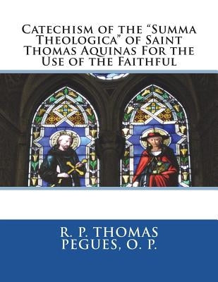 Catechism of the "Summa Theologica" of Saint Thomas Aquinas For the Use of the Faithful by Whitacre O. P., Aelred