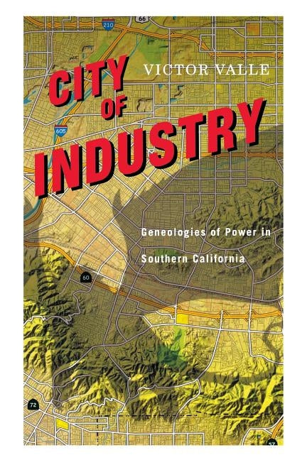 City of Industry: Genealogies of Power in Southern California by Valle, Victor