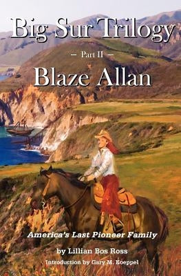 Big Sur Trilogy: Part II Blaze Allan: America's Last Pioneer Family by Koeppel, Gary M.