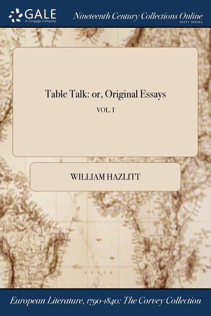 Table Talk: or, Original Essays; VOL. I by Hazlitt, William