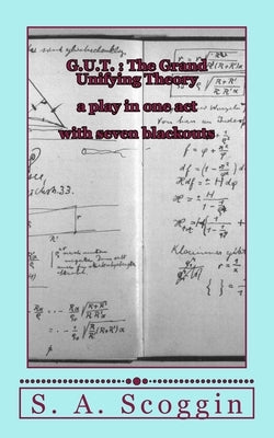 G.U.T.: The Grand Unifying Theory: a one act play with seven blackouts by Scoggin, S. A.