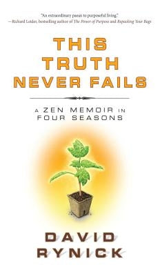 This Truth Never Fails: A Zen Memoir in Four Seasons by Rynick, David