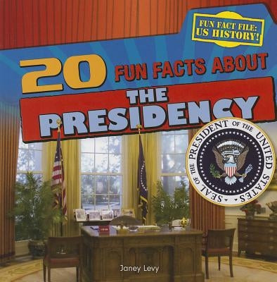 20 Fun Facts about the Presidency by Levy, Janey