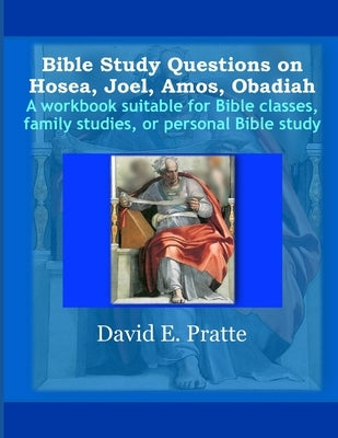 Bible Study Questions on Hosea, Joel, Amos, Obadiah: A workbook suitable for Bible classes, family studies, or personal Bible study by Pratte, David E.