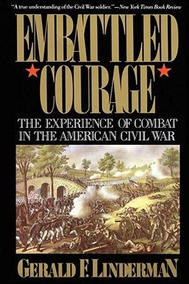 Embattled Courage: The Experience of Combat in the American Civil War by Linderman, Gerald
