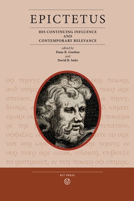Epictetus: His Continuing Influence and Contemporary Relevance by Gordon, Dane R.
