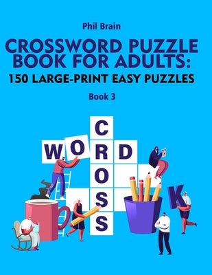 Crossword Puzzle Book for Adults: 150 Large-Print Easy Puzzles (book 3) by Brain, Phil