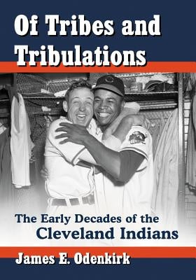 Of Tribes and Tribulations: The Early Decades of the Cleveland Indians by Odenkirk, James E.