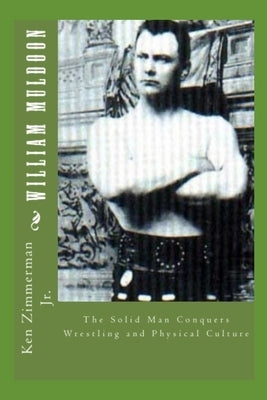 William Muldoon: The Solid Man Conquers Wrestling and Physical Culture by Zimmerman, Ken, Jr.