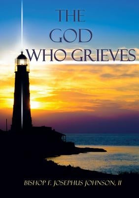 The God Who Grieves by Johnson, Bishop F. Josephus (Joey), II