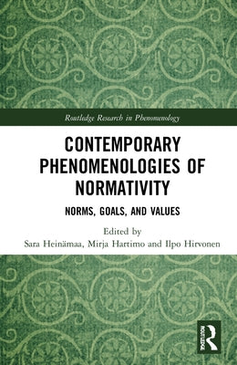 Contemporary Phenomenologies of Normativity: Norms, Goals, and Values by Heinämaa, Sara
