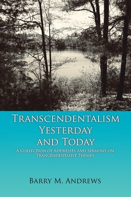 Transcendentalism Yesterday and Today: A Collection of Addresses and Sermons on Trancendentalist Themes by Andrews, Barry M.