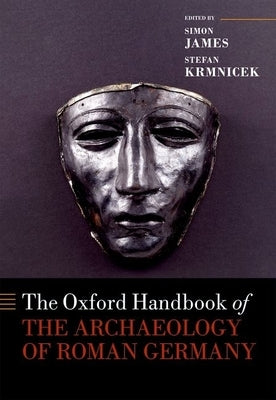 The Oxford Handbook of the Archaeology of Roman Germany by James, Simon