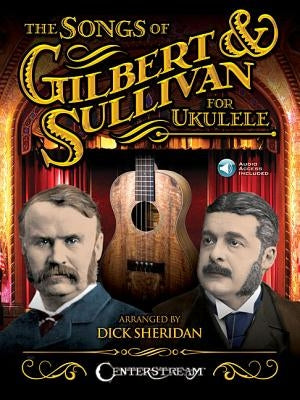 The Songs of Gilbert & Sullivan for Ukulele by Gilbert, William S.