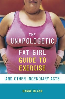 The Unapologetic Fat Girl's Guide to Exercise and Other Incendiary Acts by Blank, Hanne