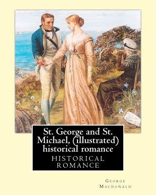 St. George and St. Michael, a novel, By George Macdonald (illustrated): This is a great historical romance set during the English Civil War. by MacDonald, George