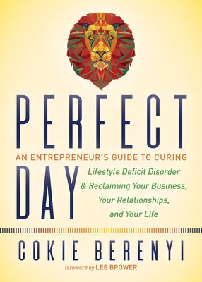Perfect Day: An Entrepreneur's Guide to Curing Lifestyle Deficit Disorder and Reclaiming Your Business, Your Relationships, and You by Berenyi, Cokie