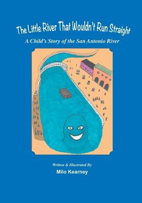 The Little River That Wouldn't Run Straight: A Child's Story of the San Antonio River by Kearney, Milo